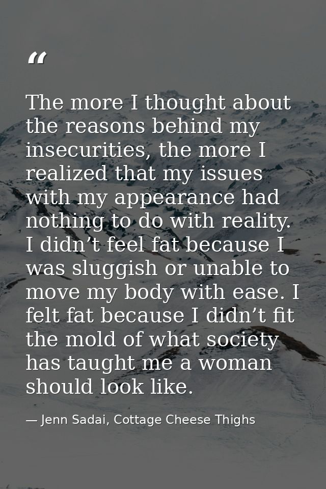 The more I thought about the reasons behind my insecurities, the more I realized that my issues with my appearance had n — Jenn Sadai, Cottage Cheese Thighs