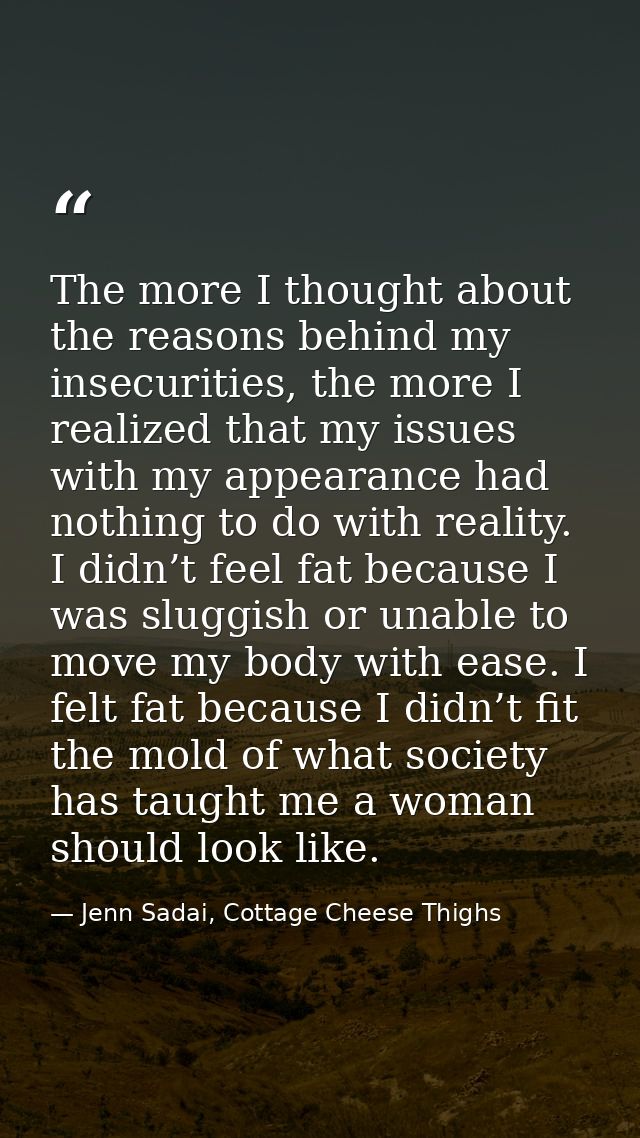 The more I thought about the reasons behind my insecurities, the more I realized that my issues with my appearance had n — Jenn Sadai, Cottage Cheese Thighs