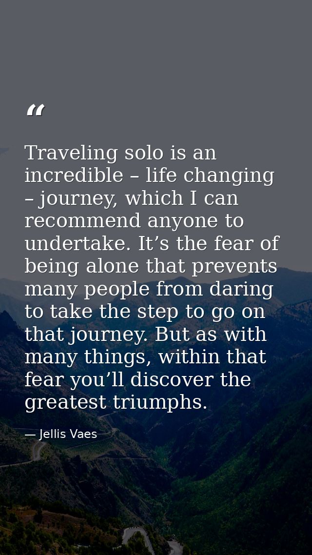 Traveling solo is an incredible – life changing – journey, which I can recommend anyone to undertake. It’s the fear of b — Jellis Vaes
