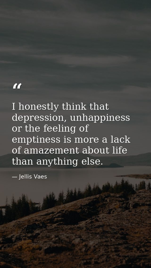 I honestly think that depression, unhappiness or the feeling of emptiness is more a lack of amazement about life than an — Jellis Vaes