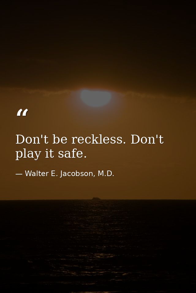Don't be reckless. Don't play it safe. — Walter E. Jacobson, M.D.