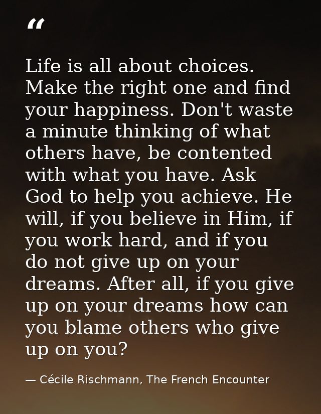 Life is all about choices. Make the right one and find your happiness. Don't waste a minute thinking of what others have — Cécile Rischmann, The French Encounter