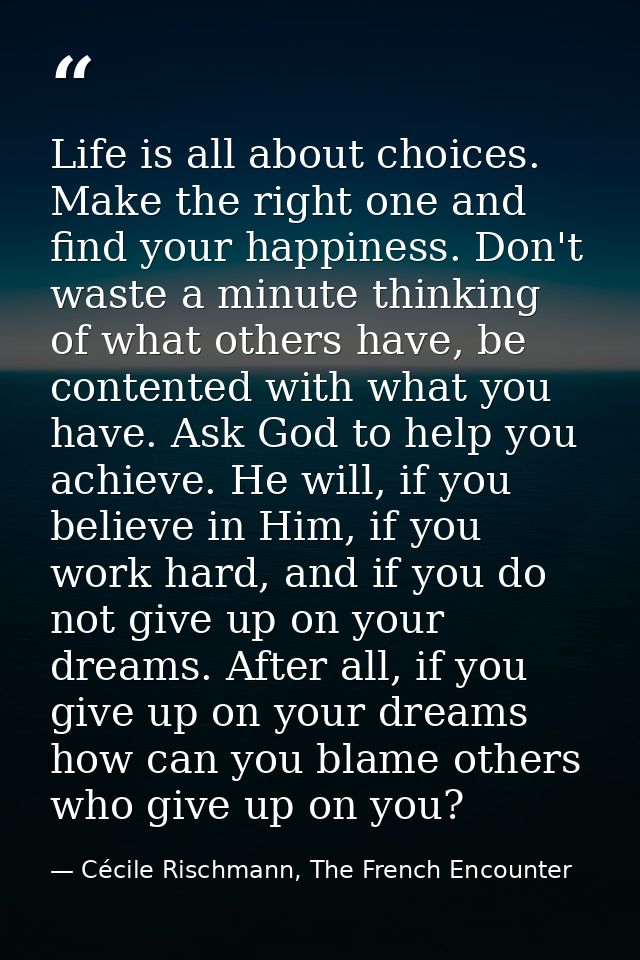 Life is all about choices. Make the right one and find your happiness. Don't waste a minute thinking of what others have — Cécile Rischmann, The French Encounter