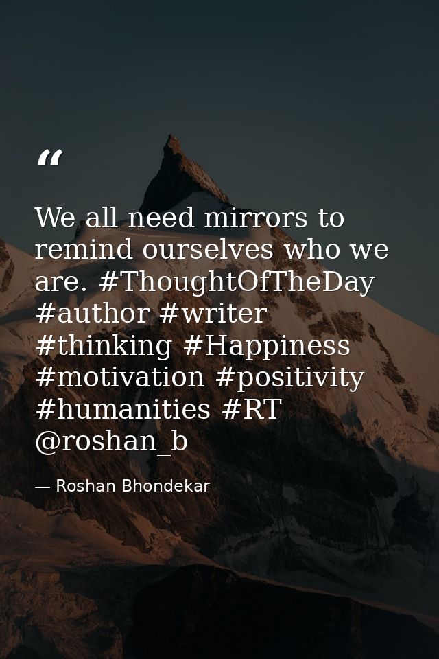 We all need mirrors to remind ourselves who we are. ‪#‎ThoughtOfTheDay‬ ‪#‎author‬ ‪#‎writer‬ ‪#‎thinking‬ ‪#‎Happiness‬ — Roshan Bhondekar