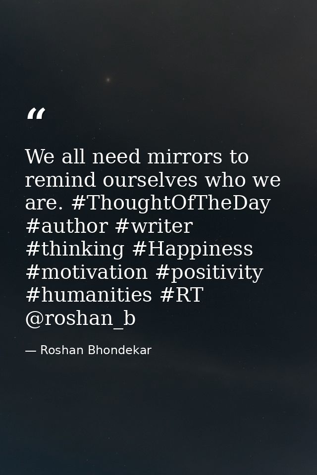 We all need mirrors to remind ourselves who we are. ‪#‎ThoughtOfTheDay‬ ‪#‎author‬ ‪#‎writer‬ ‪#‎thinking‬ ‪#‎Happiness‬ — Roshan Bhondekar