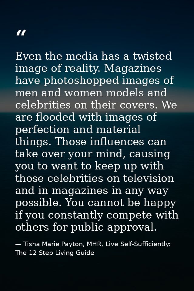 Even the media has a twisted image of reality. Magazines have photoshopped images of men and women models and celebritie — Tisha Marie Payton, MHR, Live Self-Sufficiently: The 12 Step Living Guide