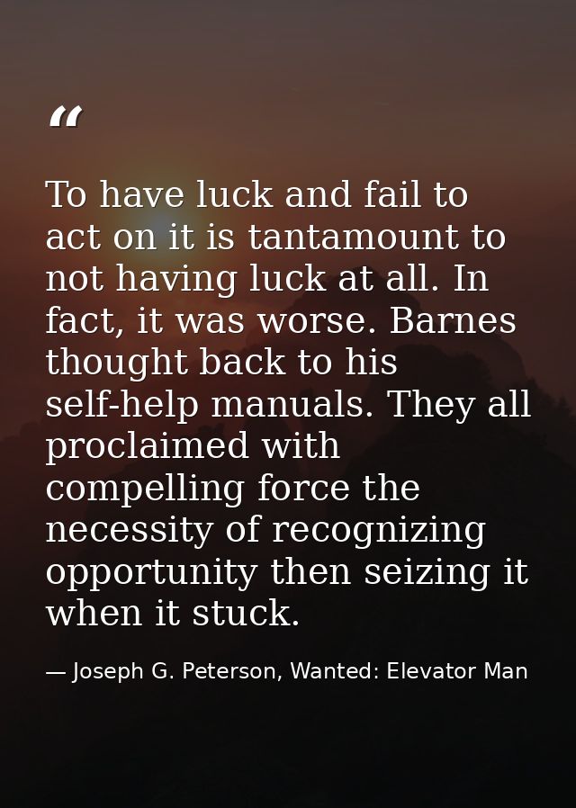 To have luck and fail to act on it is tantamount to not having luck at all. In fact, it was worse. Barnes thought back t — Joseph G. Peterson, Wanted: Elevator Man