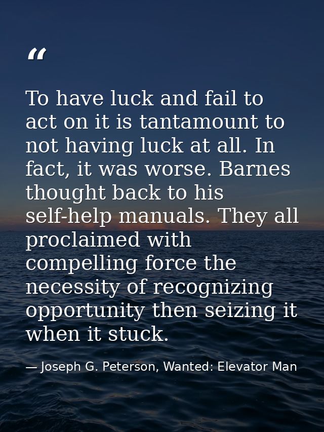 To have luck and fail to act on it is tantamount to not having luck at all. In fact, it was worse. Barnes thought back t — Joseph G. Peterson, Wanted: Elevator Man