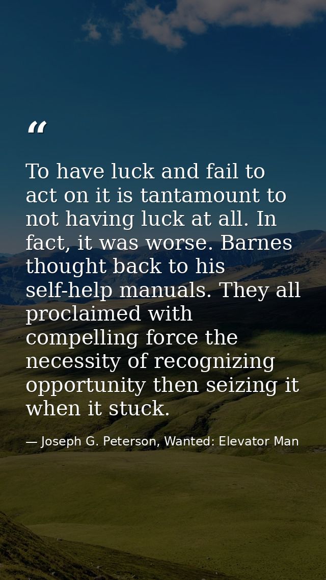 To have luck and fail to act on it is tantamount to not having luck at all. In fact, it was worse. Barnes thought back t — Joseph G. Peterson, Wanted: Elevator Man