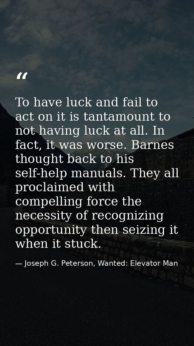 To have luck and fail to act on it is tantamount to not having luck at all. In fact, it was worse. Barnes thought back t — Joseph G. Peterson, Wanted: Elevator Man