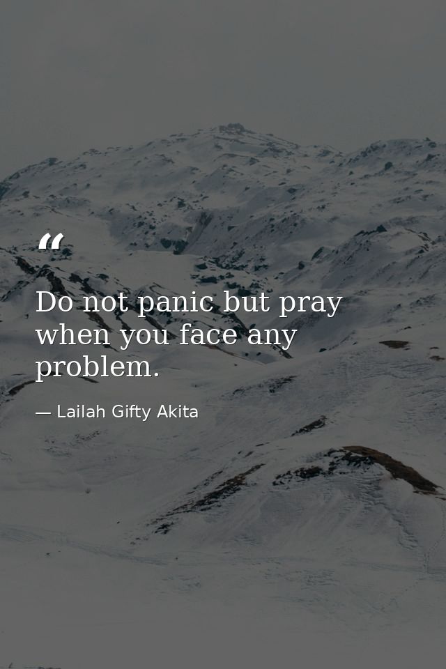 Do not panic but pray when you face any problem. — Lailah Gifty Akita