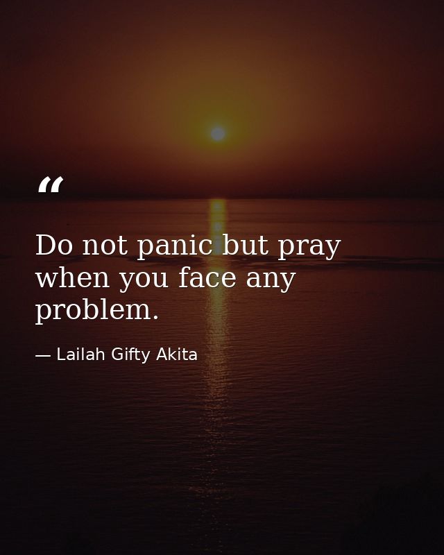 Do not panic but pray when you face any problem. — Lailah Gifty Akita