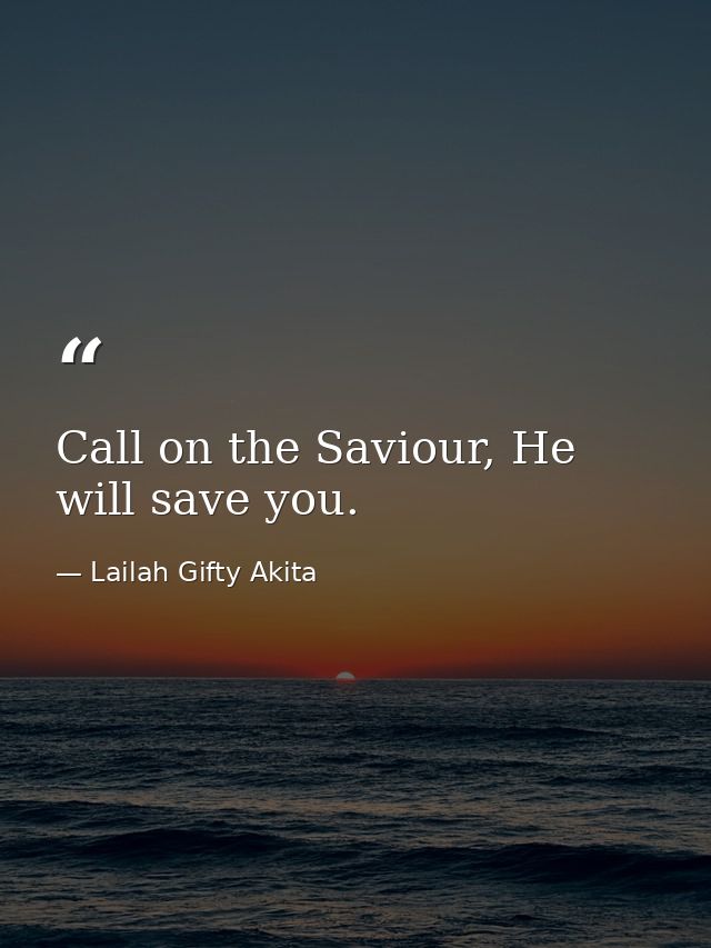Call on the Saviour, He will save you. — Lailah Gifty Akita