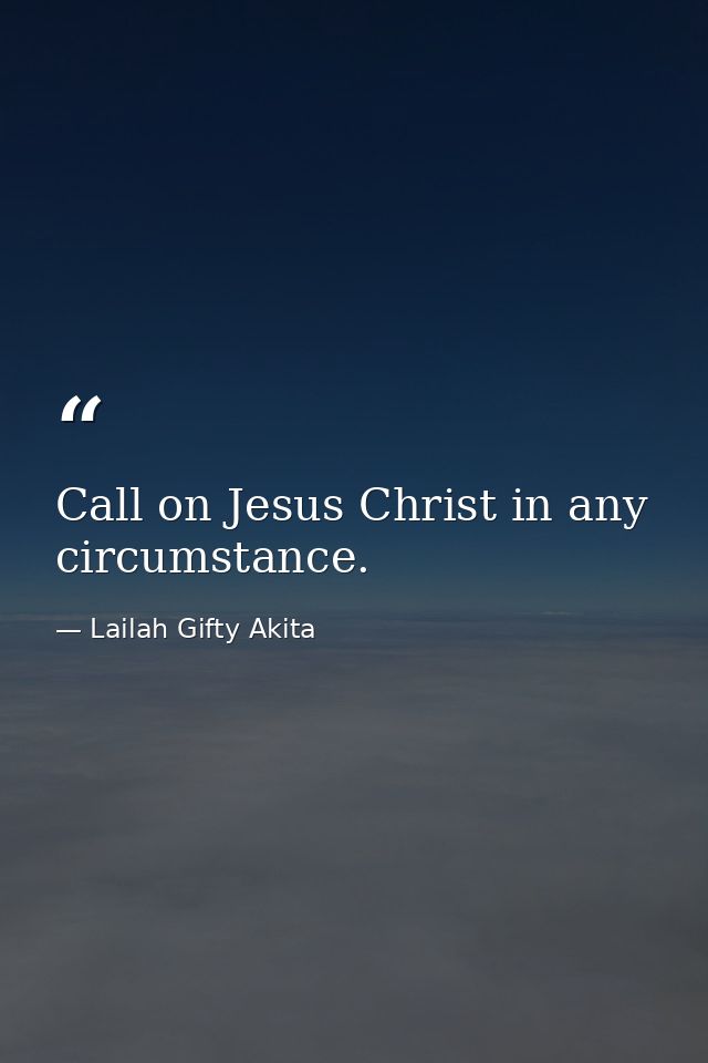 Call on Jesus Christ in any circumstance. — Lailah Gifty Akita