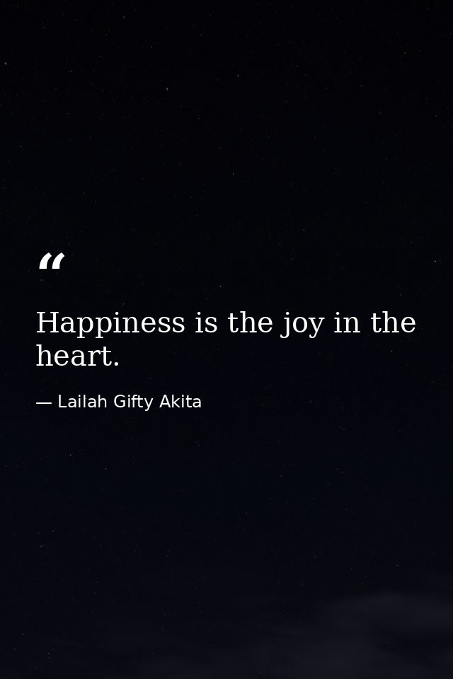 Happiness is the joy in the heart. — Lailah Gifty Akita