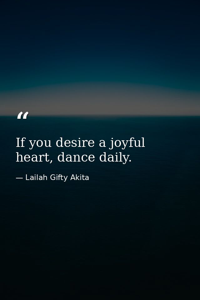 If you desire a joyful heart, dance daily. — Lailah Gifty Akita