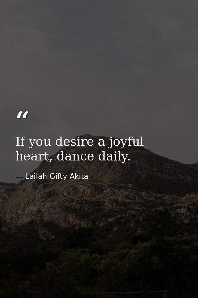 If you desire a joyful heart, dance daily. — Lailah Gifty Akita