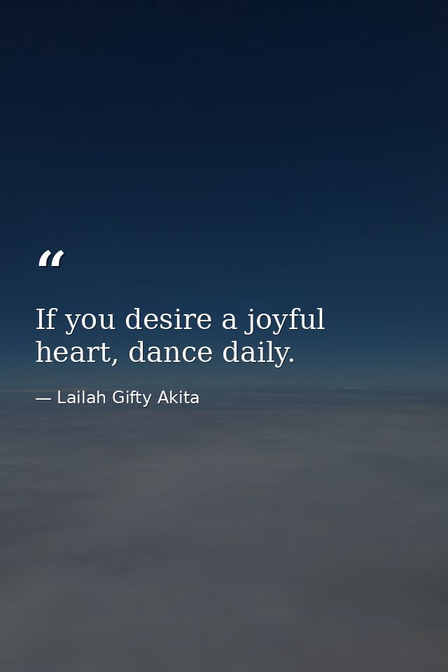 If you desire a joyful heart, dance daily. — Lailah Gifty Akita