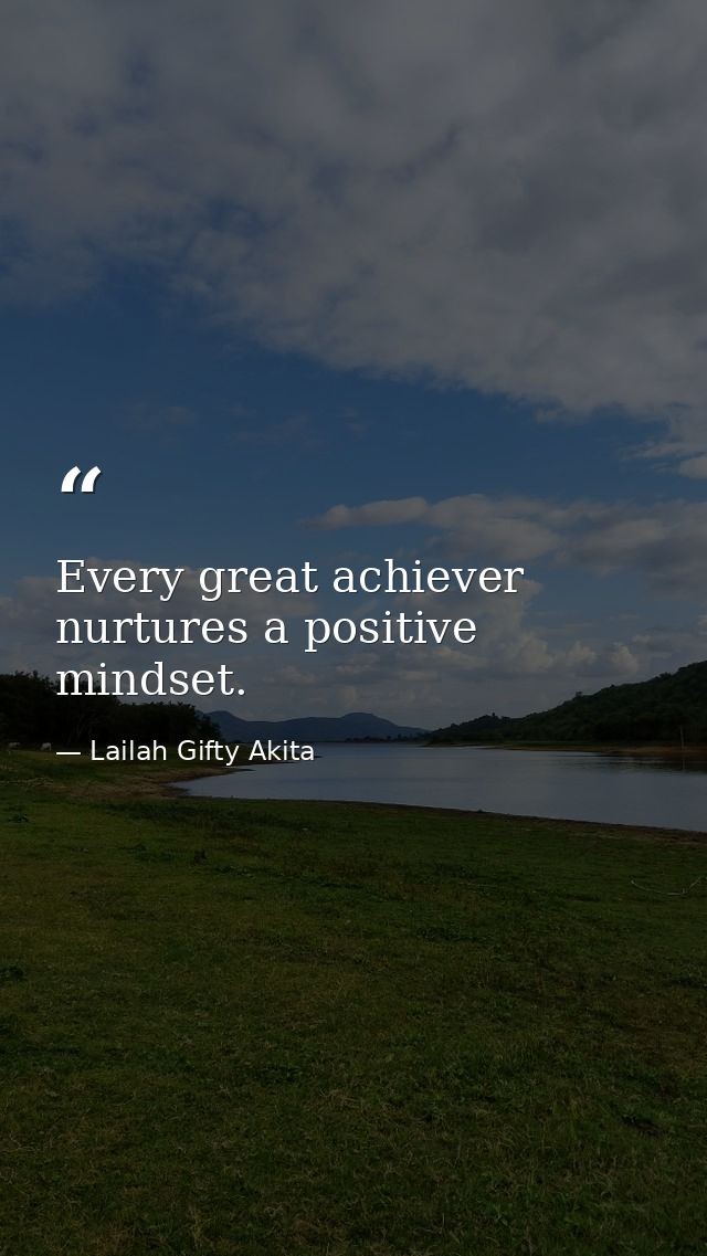Every great achiever nurtures a positive mindset. — Lailah Gifty Akita