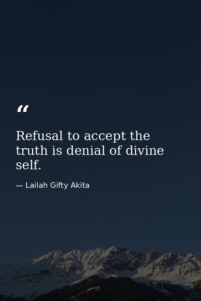 Refusal to accept the truth is denial of divine self. — Lailah Gifty Akita