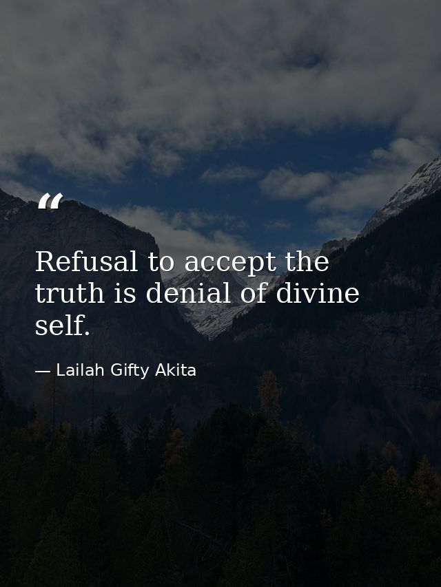 Refusal to accept the truth is denial of divine self. — Lailah Gifty Akita