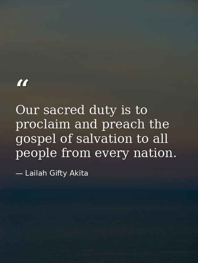 Our sacred duty is to proclaim and preach the gospel of salvation to all people from every nation. — Lailah Gifty Akita