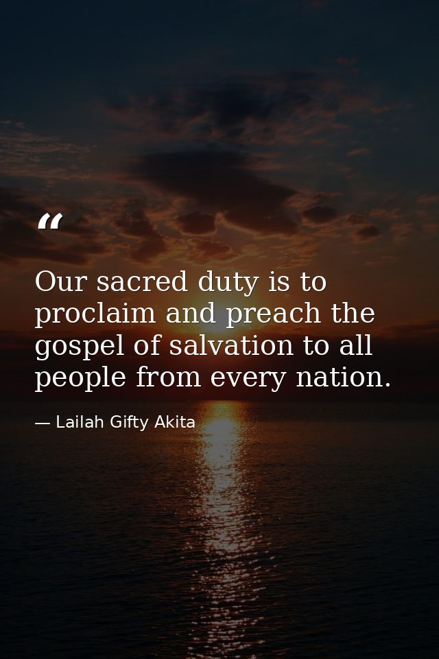 Our sacred duty is to proclaim and preach the gospel of salvation to all people from every nation. — Lailah Gifty Akita
