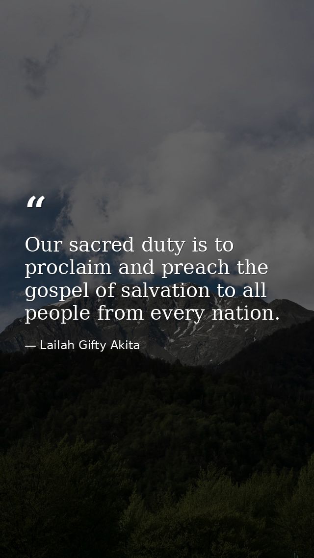 Our sacred duty is to proclaim and preach the gospel of salvation to all people from every nation. — Lailah Gifty Akita