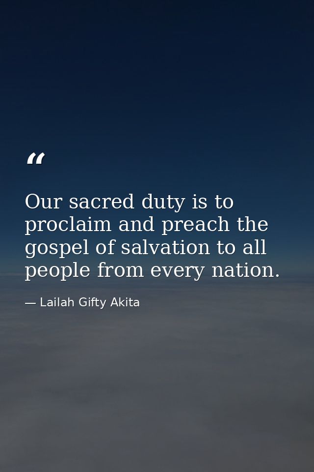 Our sacred duty is to proclaim and preach the gospel of salvation to all people from every nation. — Lailah Gifty Akita