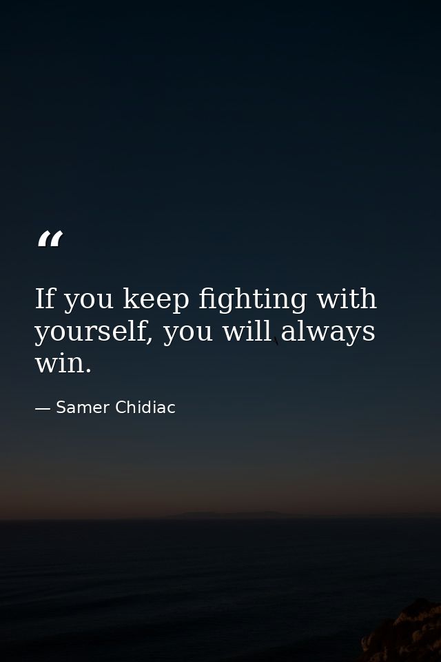 If you keep fighting with yourself, you will always win. — Samer Chidiac