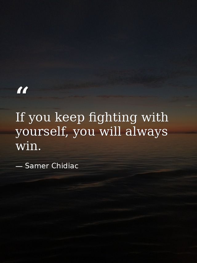 If you keep fighting with yourself, you will always win. — Samer Chidiac