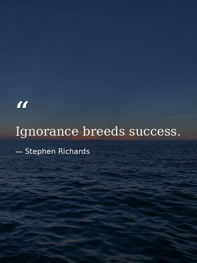 Ignorance breeds success. — Stephen Richards