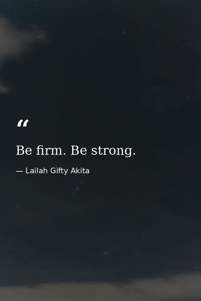 Be firm. Be strong. — Lailah Gifty Akita