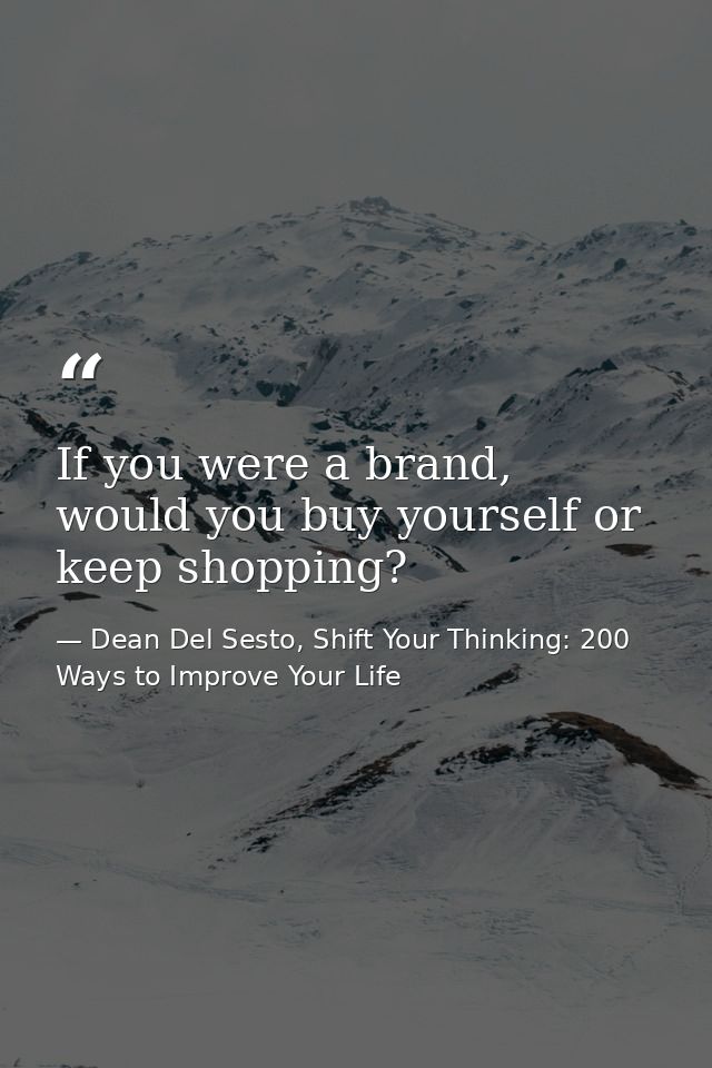 If you were a brand, would you buy yourself or keep shopping? — Dean Del Sesto, Shift Your Thinking: 200 Ways to Improve Your Life