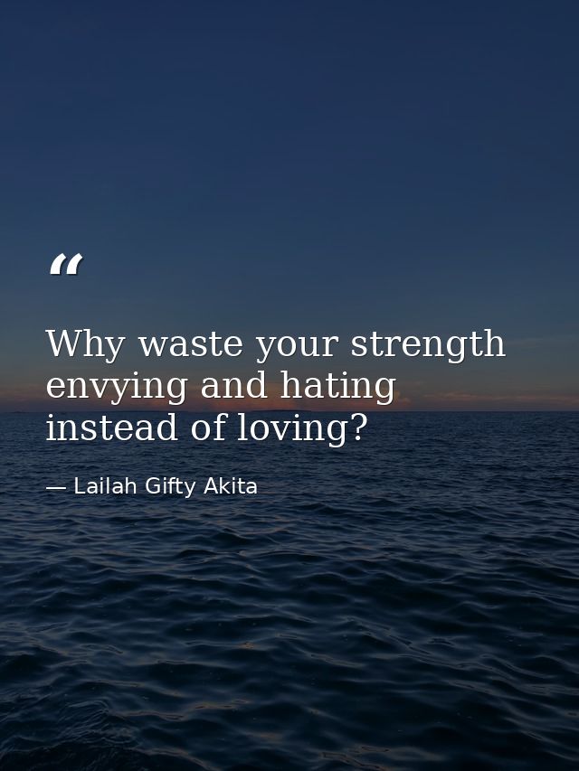 Why waste your strength envying and hating instead of loving? — Lailah Gifty Akita