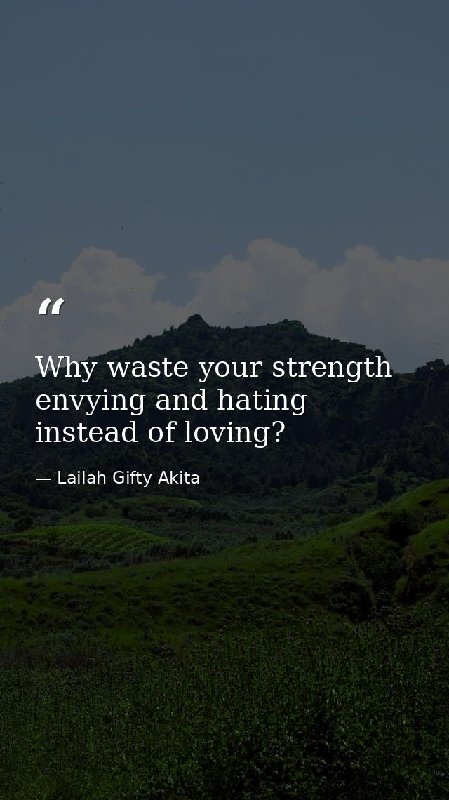 Why waste your strength envying and hating instead of loving? — Lailah Gifty Akita