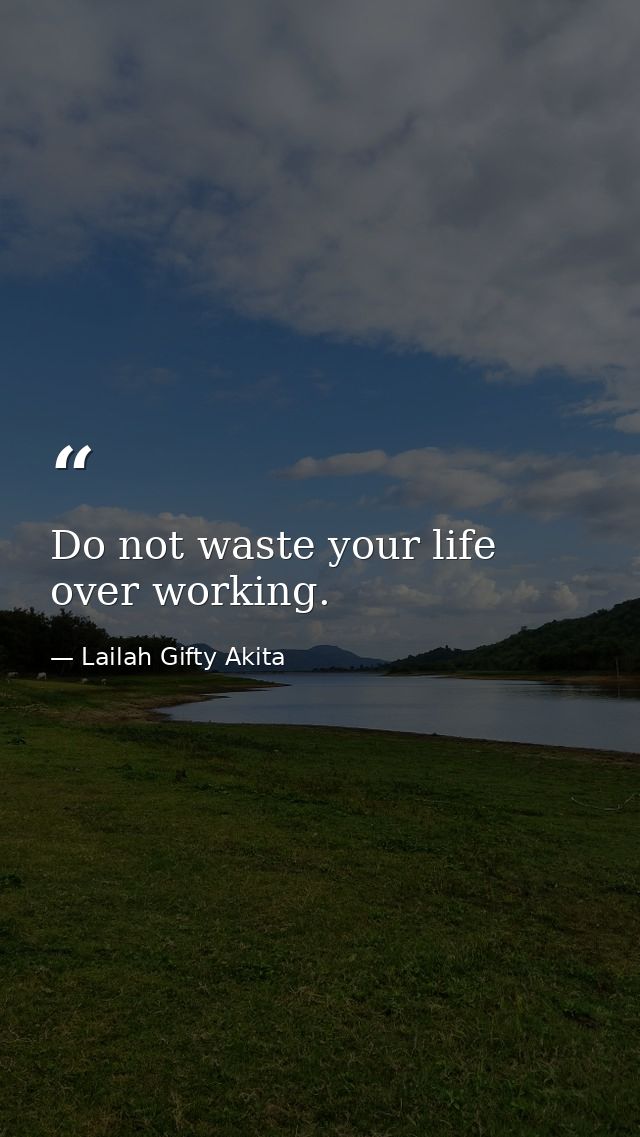Do not waste your life over working. — Lailah Gifty Akita
