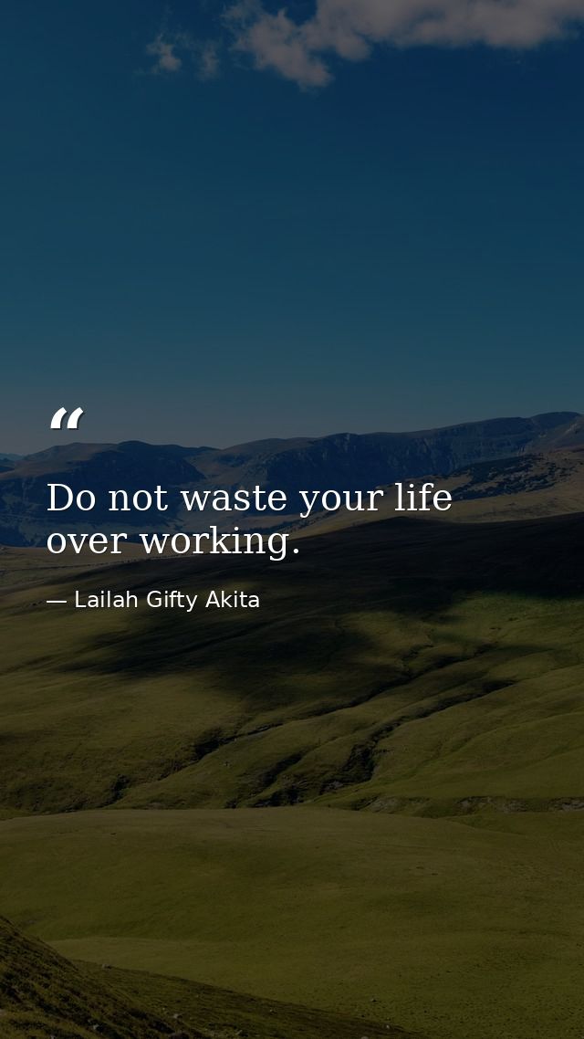 Do not waste your life over working. — Lailah Gifty Akita