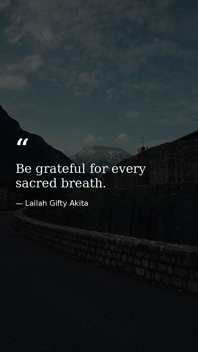 Be grateful for every sacred breath. — Lailah Gifty Akita