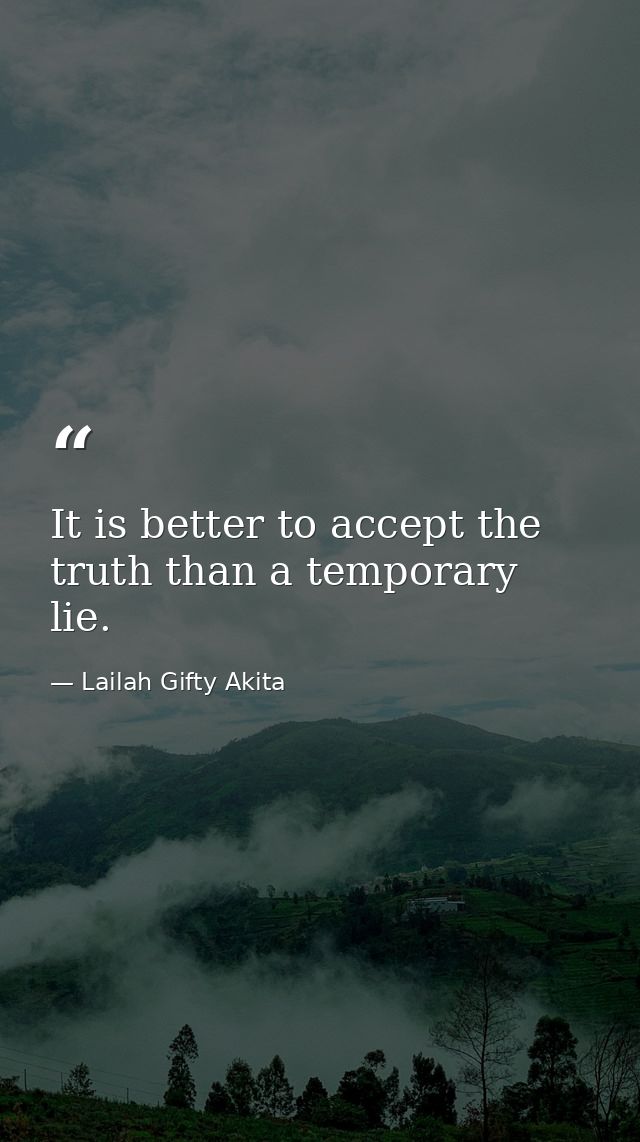 It is better to accept the truth than a temporary lie. — Lailah Gifty Akita