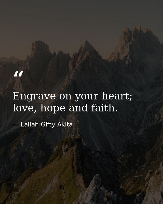Engrave on your heart; love, hope and faith. — Lailah Gifty Akita