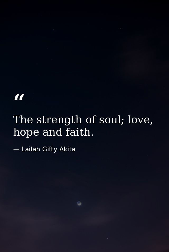 The strength of soul; love, hope and faith. — Lailah Gifty Akita