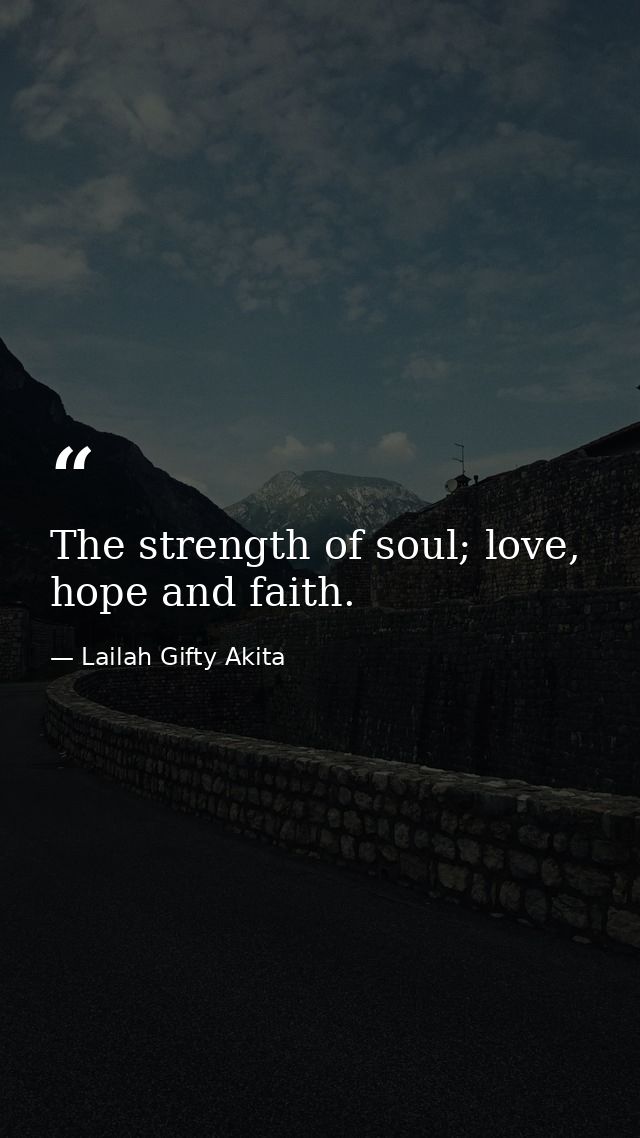 The strength of soul; love, hope and faith. — Lailah Gifty Akita