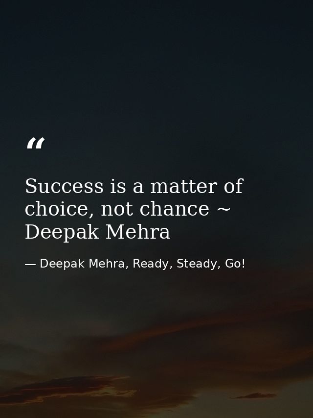 Success is a matter of choice, not chance ~ Deepak Mehra — Deepak Mehra, Ready, Steady, Go!