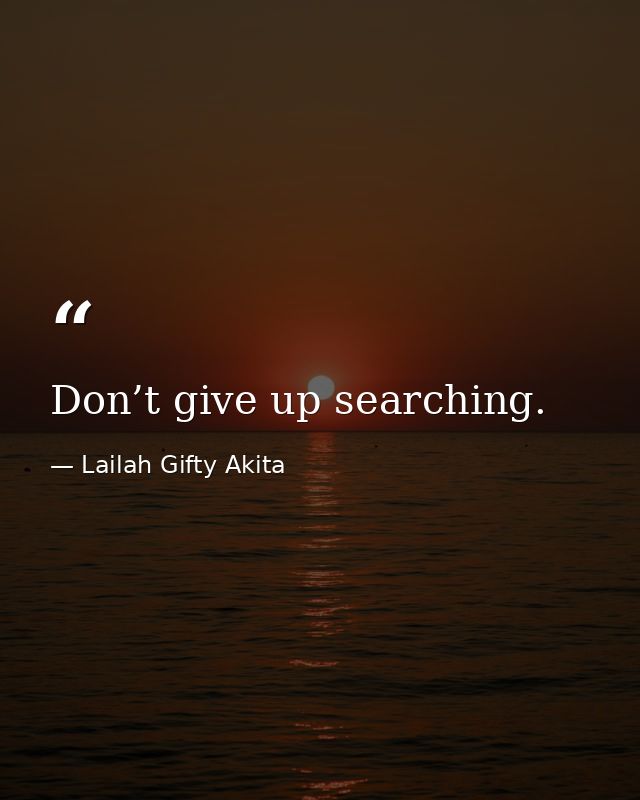 Don’t give up searching. — Lailah Gifty Akita