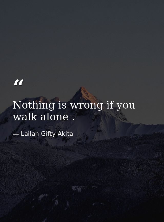 Nothing is wrong if you walk alone . — Lailah Gifty Akita
