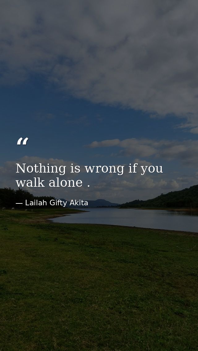 Nothing is wrong if you walk alone . — Lailah Gifty Akita