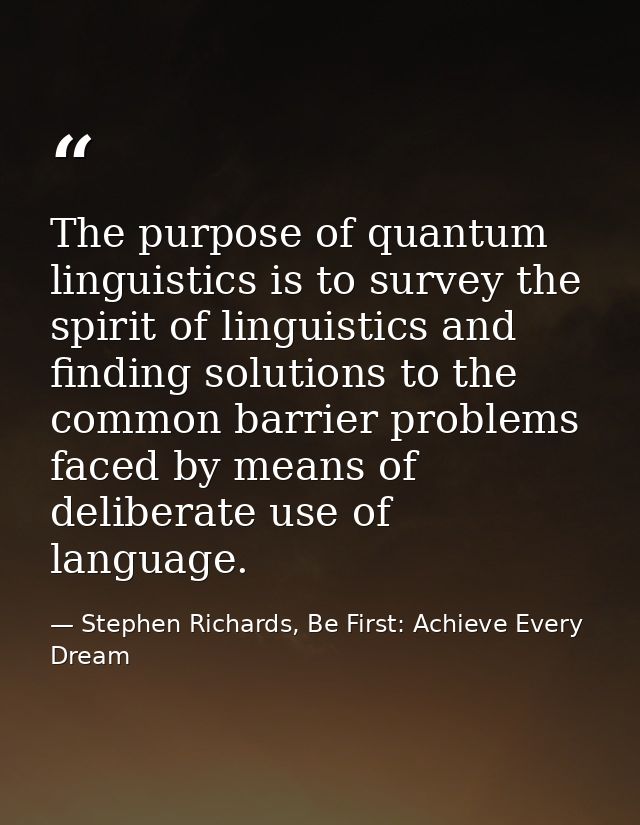 The purpose of quantum linguistics is to survey the spirit of linguistics and finding solutions to the common barrier pr — Stephen Richards, Be First: Achieve Every Dream