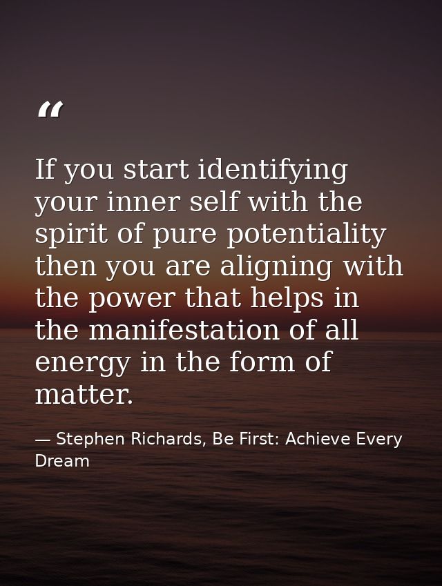 If you start identifying your inner self with the spirit of pure potentiality then you are aligning with the power that  — Stephen Richards, Be First: Achieve Every Dream