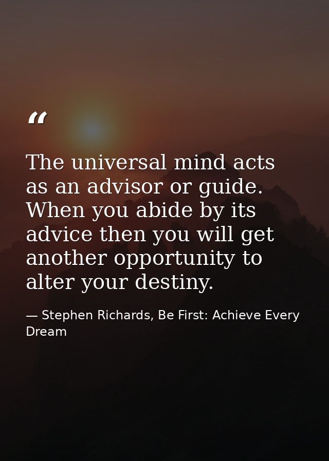 The universal mind acts as an advisor or guide. When you abide by its advice then you will get another opportunity to al — Stephen Richards, Be First: Achieve Every Dream